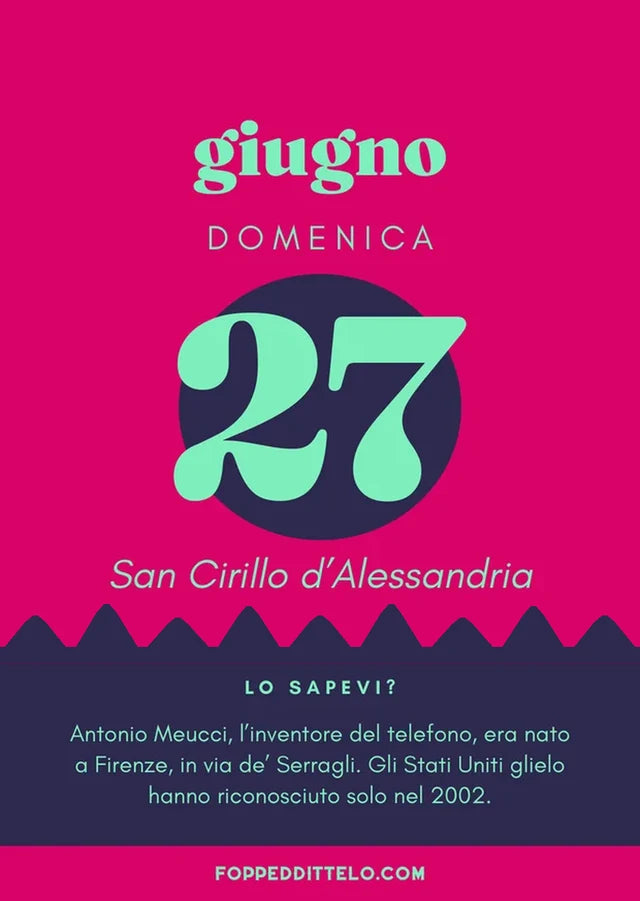 Domenica 27 giugno 2027. San Cirillo d'Alessandria. Lo sapevi? Antonio Meucci, l'inventore del telefono, era nato a Firenze, in via de' Serragli. Gli Stati Uniti glielo hanno riconosciuto solo nel 2002.