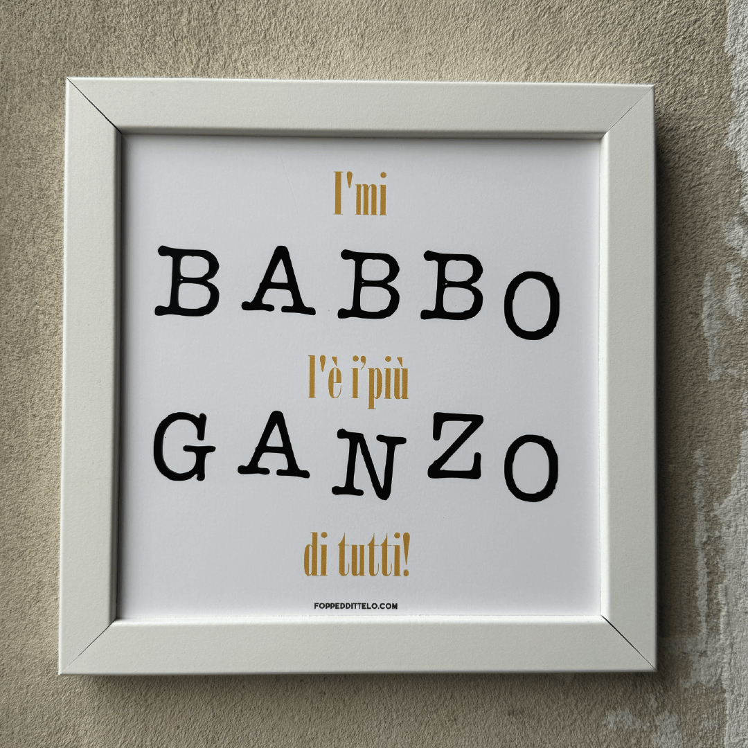 I'MI BABBO É I'PIÙ GANZO di tutti! STAMPA + CORNICE - poster fiorentini - poster firenze - regalo fiorentino - fiorentino - foppeddittelo