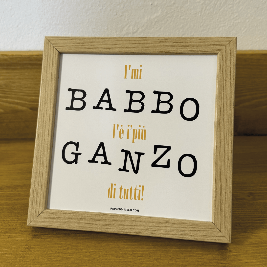 I'MI BABBO É I'PIÙ GANZO di tutti! STAMPA + CORNICE - poster fiorentini - poster firenze - regalo fiorentino - fiorentino - foppeddittelo