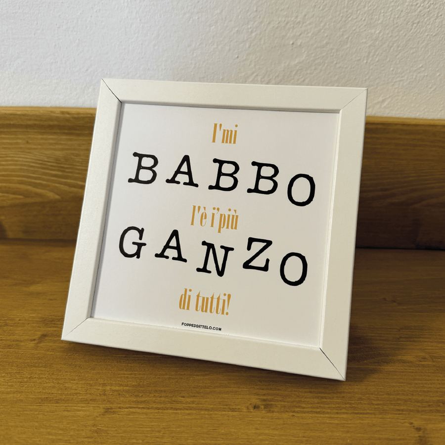 I'MI BABBO É I'PIÙ GANZO di tutti! STAMPA + CORNICE - poster fiorentini - poster firenze - regalo fiorentino - fiorentino - foppeddittelo