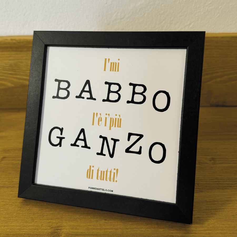 I'MI BABBO É I'PIÙ GANZO di tutti! STAMPA + CORNICE - poster fiorentini - poster firenze - regalo fiorentino - fiorentino - foppeddittelo