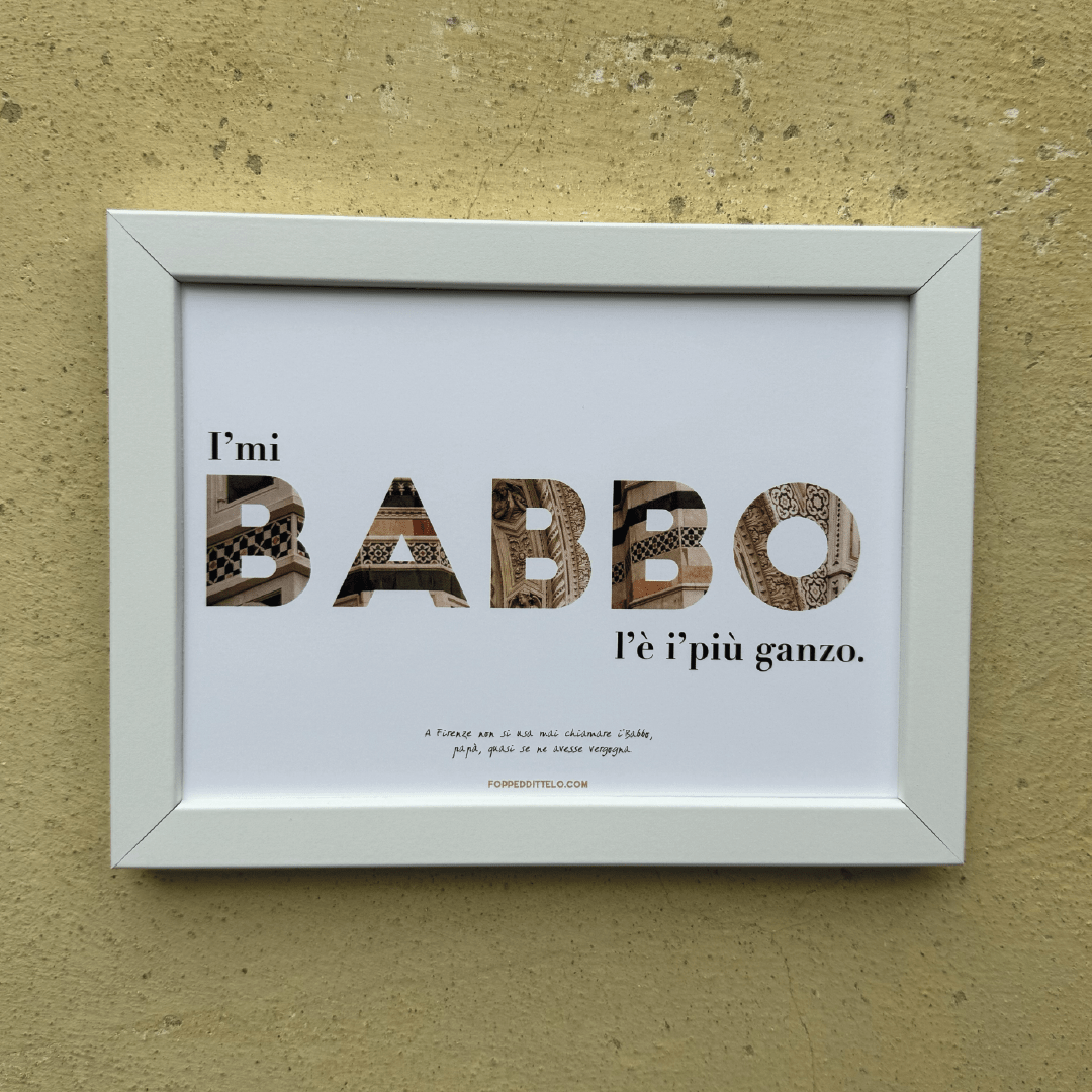 I'MI BABBO L'È I'PIÙ GANZO! - poster fiorentini - poster firenze - regalo fiorentino - fiorentino - foppeddittelo