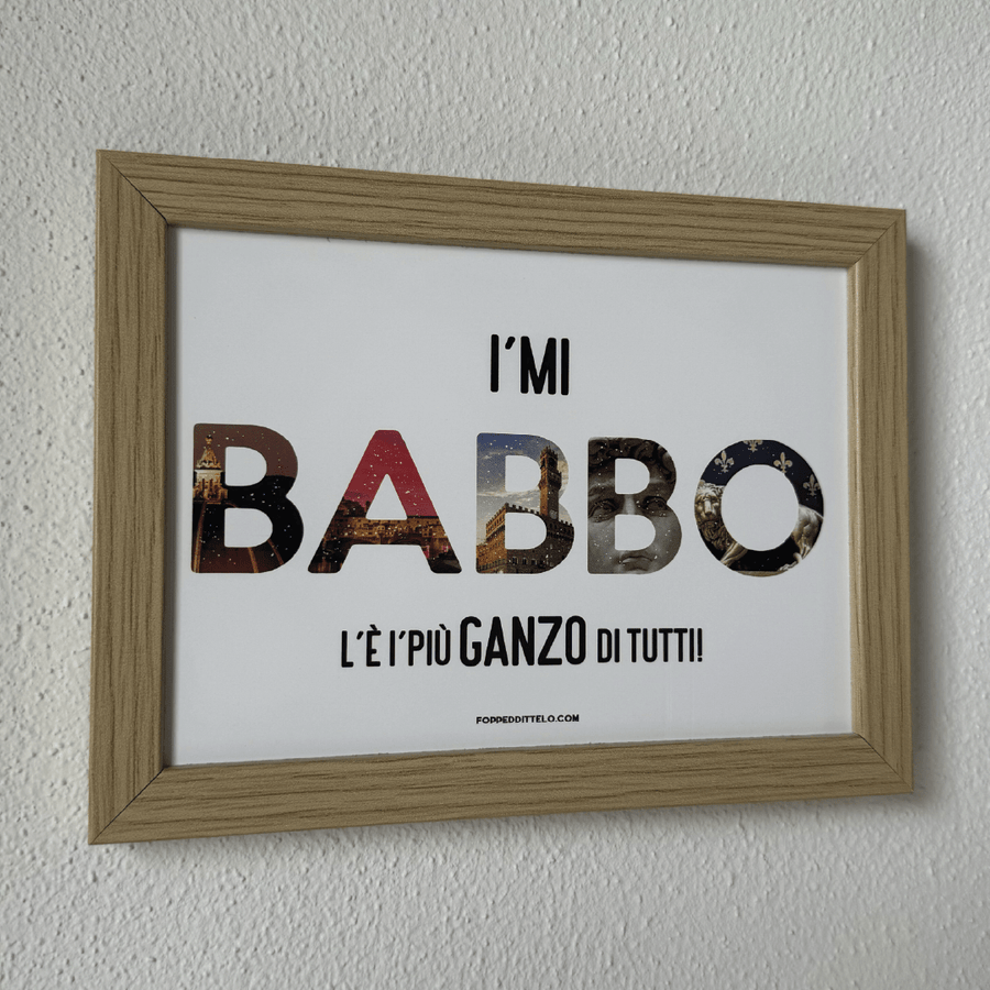 I'MI BABBO L'È I'PIÙ GANZO di TUTTI! - poster fiorentini - poster firenze - regalo fiorentino - fiorentino - foppeddittelo
