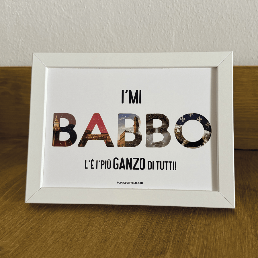 I'MI BABBO L'È I'PIÙ GANZO di TUTTI! - poster fiorentini - poster firenze - regalo fiorentino - fiorentino - foppeddittelo