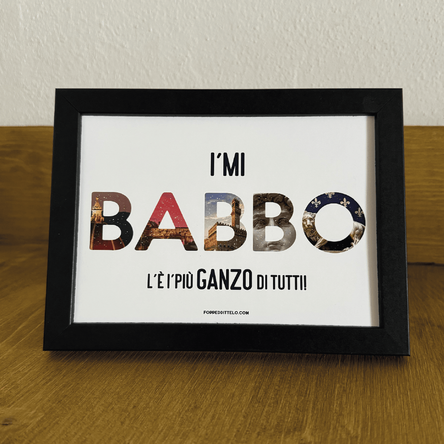 I'MI BABBO L'È I'PIÙ GANZO di TUTTI! - poster fiorentini - poster firenze - regalo fiorentino - fiorentino - foppeddittelo