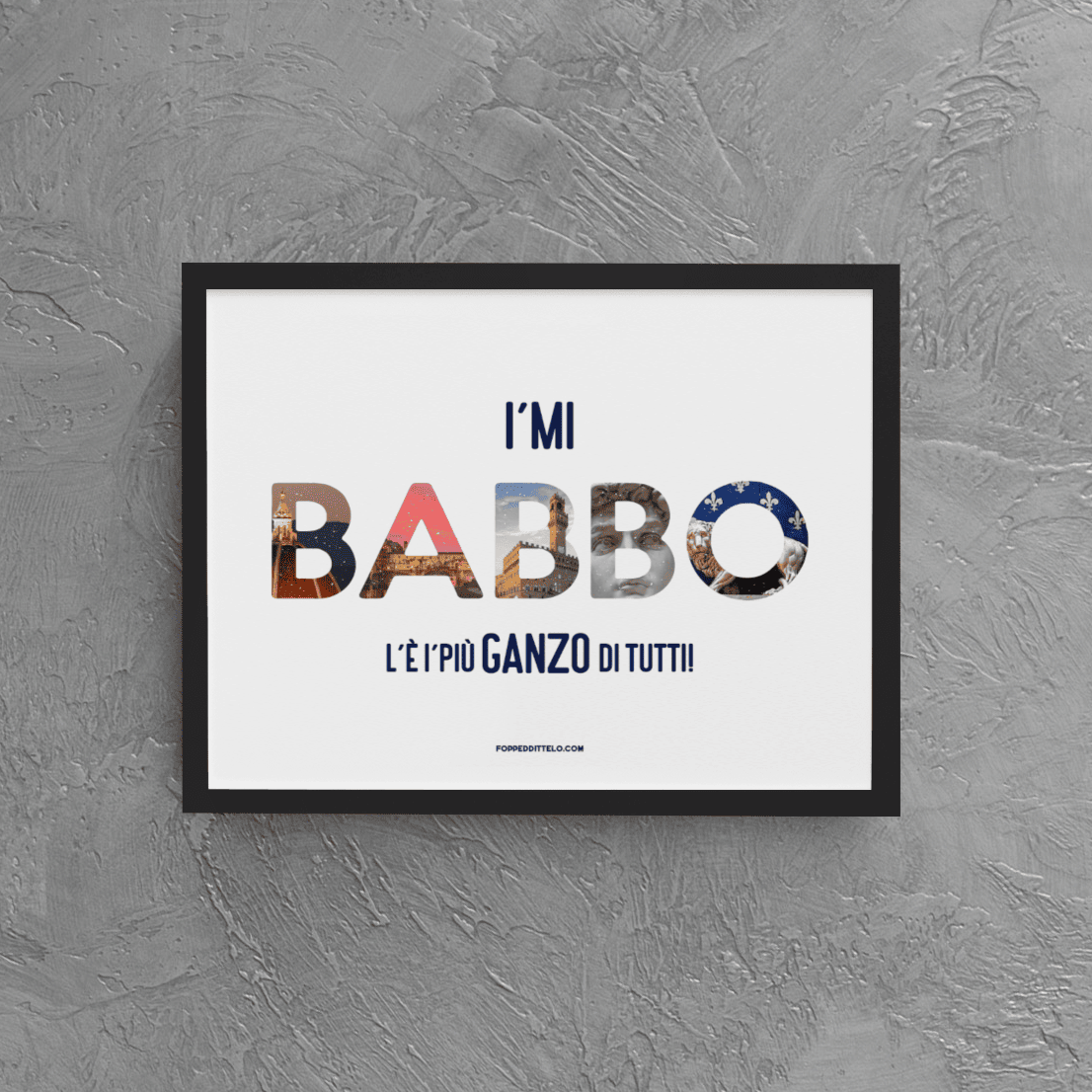 I'mi BABBO l'è i'più GANZO di tutti! - poster fiorentini - poster firenze - regalo fiorentino - fiorentino - foppeddittelo