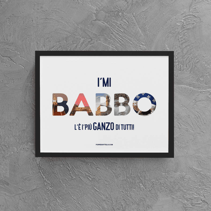 I'mi BABBO l'è i'più GANZO di tutti! - poster fiorentini - poster firenze - regalo fiorentino - fiorentino - foppeddittelo